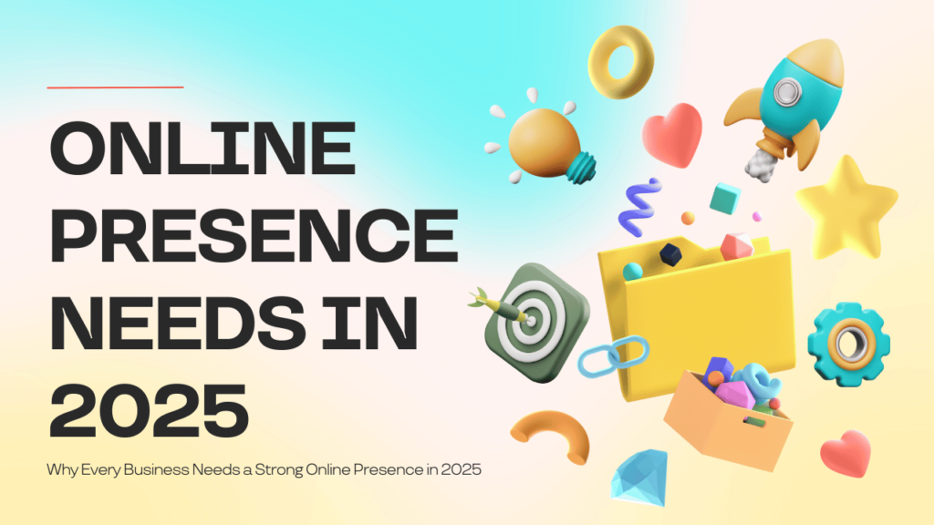 Why Every Business Needs a Strong Online Presence in 2025